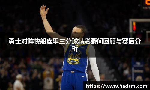 勇士对阵快船库里三分球精彩瞬间回顾与赛后分析